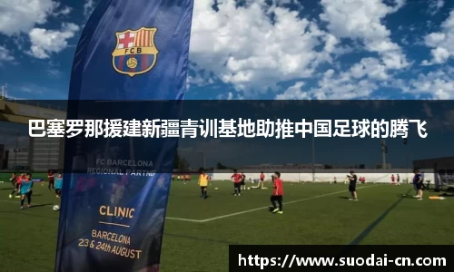 巴塞罗那援建新疆青训基地助推中国足球的腾飞