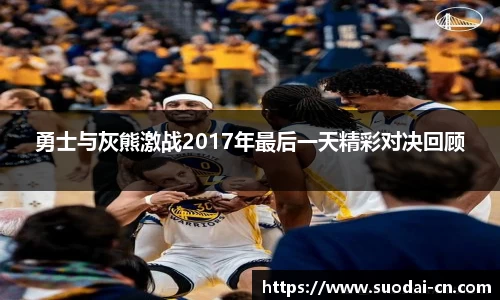 勇士与灰熊激战2017年最后一天精彩对决回顾