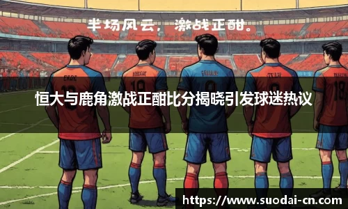 恒大与鹿角激战正酣比分揭晓引发球迷热议