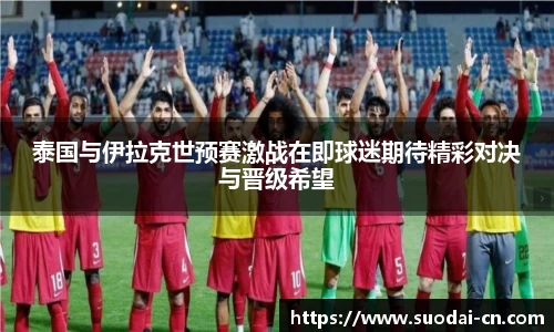 泰国与伊拉克世预赛激战在即球迷期待精彩对决与晋级希望