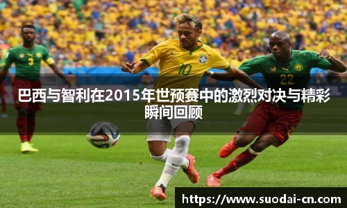 巴西与智利在2015年世预赛中的激烈对决与精彩瞬间回顾